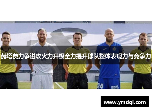 赫塔费力争进攻火力升级全力提升球队整体表现力与竞争力