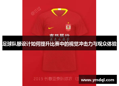 足球队服设计如何提升比赛中的视觉冲击力与观众体验