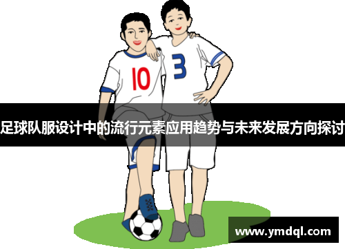 足球队服设计中的流行元素应用趋势与未来发展方向探讨