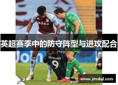 英超赛季中的防守阵型与进攻配合